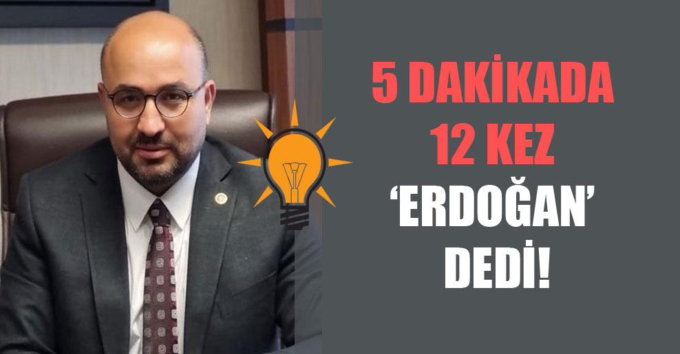 5 dakikada 12 kez Erdoğan dedi!