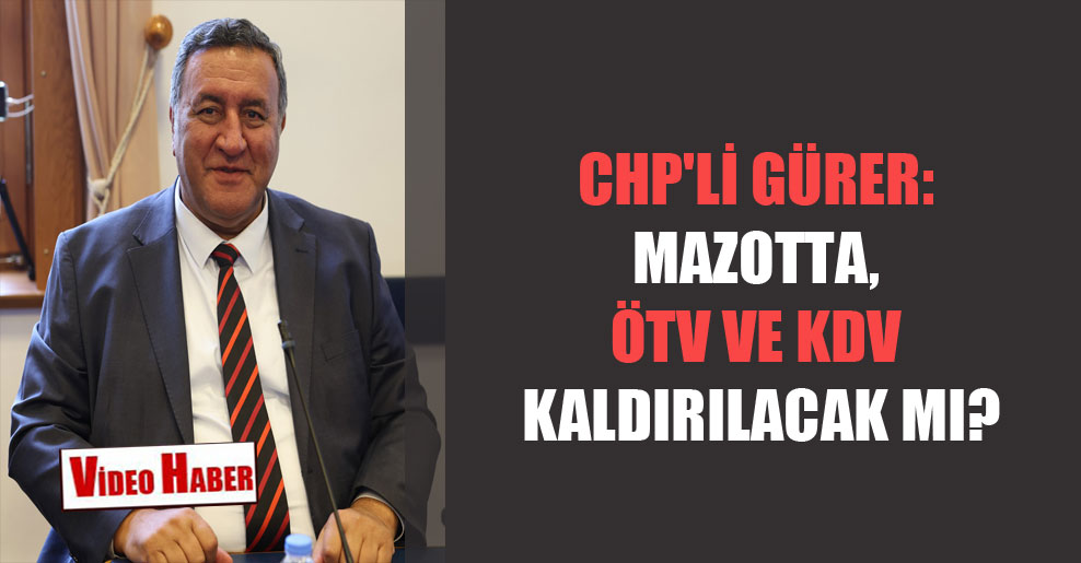 CHP’li Gürer: Mazotta, ÖTV ve KDV kaldırılacak mı?