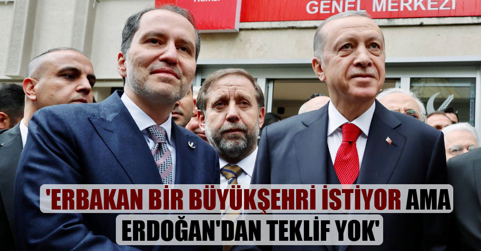 ‘Erbakan bir büyükşehri istiyor ama Erdoğan’dan teklif yok’
