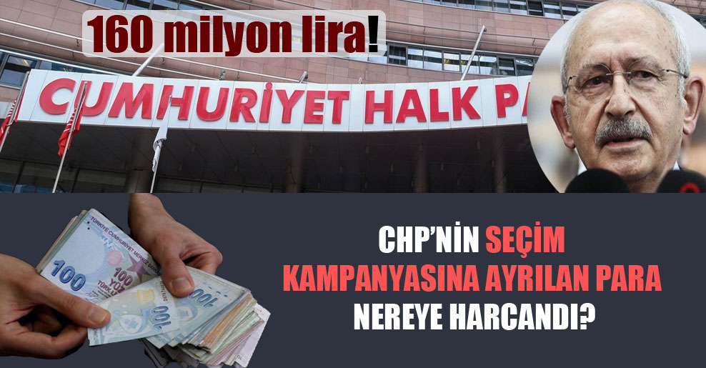 CHP’nin seçim kampanyasına ayrılan para nereye harcandı?