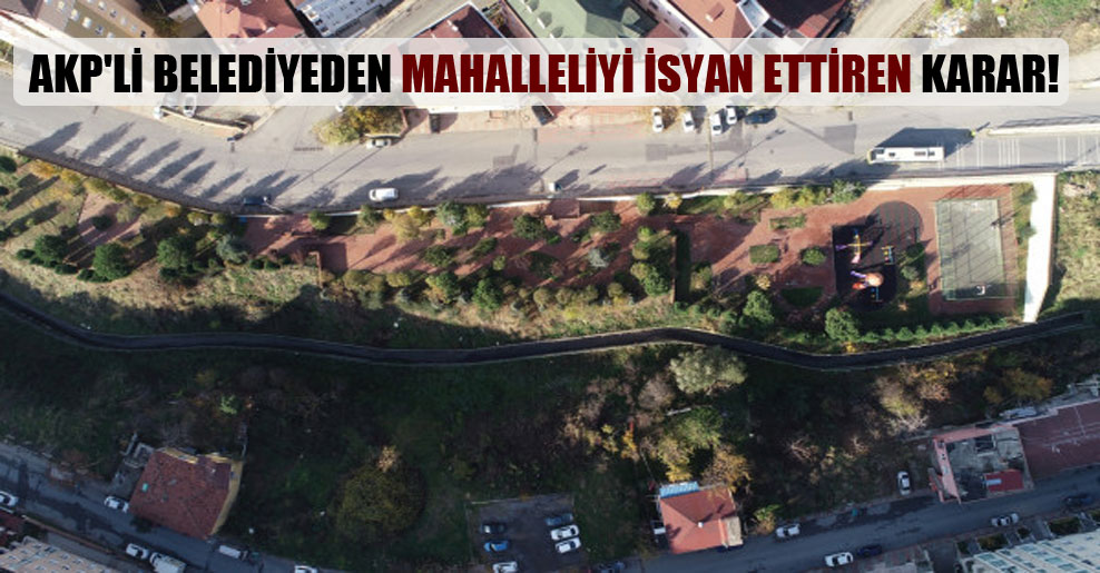 AKP’li belediyeden mahalleliyi isyan ettiren karar!