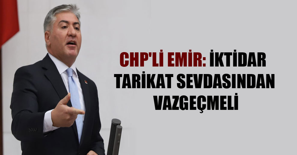 CHP’li Emir: İktidar tarikat sevdasından vazgeçmeli