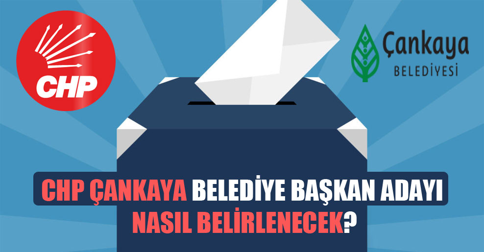 CHP Çankaya belediye başkan adayı nasıl belirlenecek?