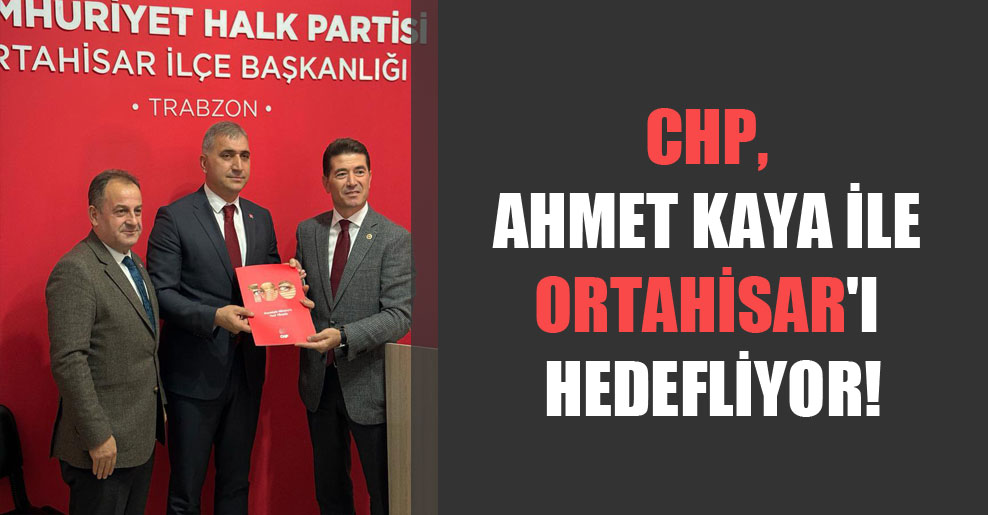 CHP, Ahmet Kaya ile Ortahisar’ı hedefliyor!
