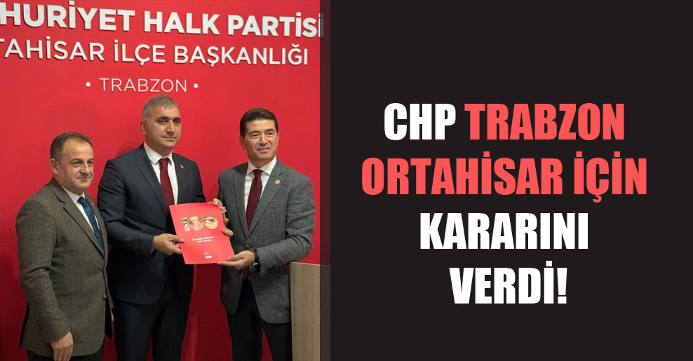CHP Trabzon Ortahisar için kararını verdi!