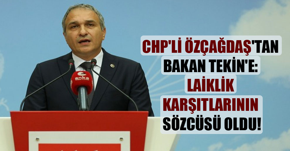 CHP’li Özçağdaş’tan Bakan Tekin’e: Laiklik karşıtlarının sözcüsü oldu!