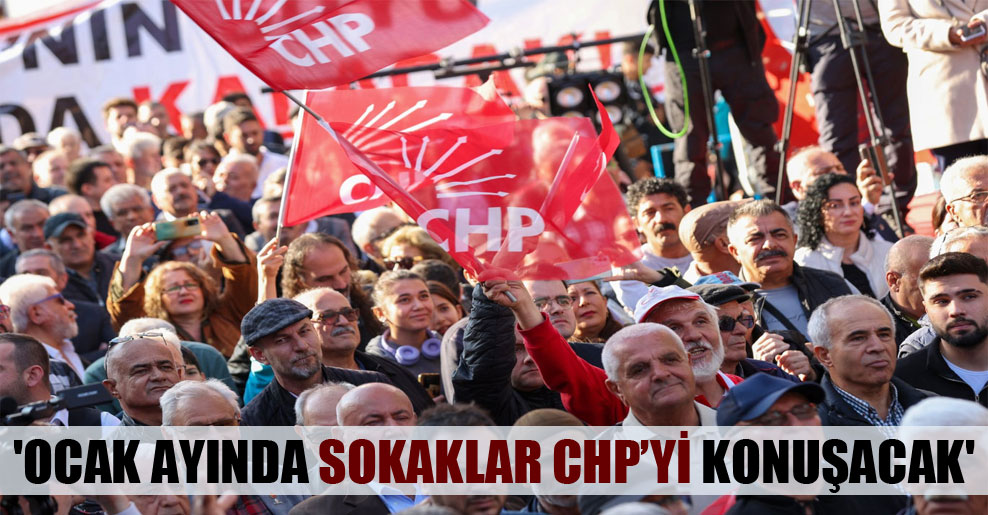 ‘Ocak ayında sokaklar CHP’yi konuşacak’