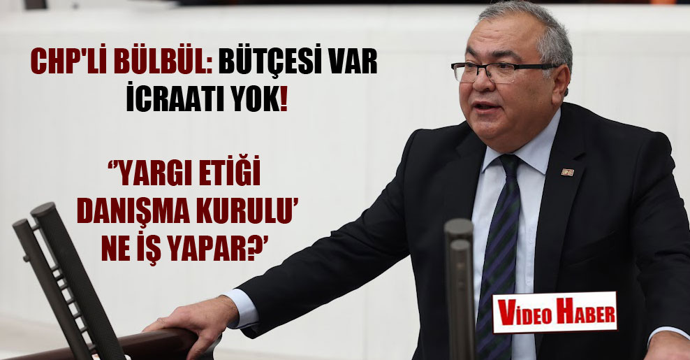 CHP’li Bülbül: Bütçesi var icraatı yok!