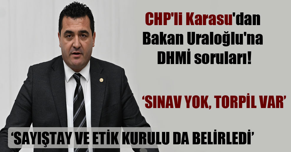 CHP’li Karasu’dan Bakan Uraloğlu’na DHMİ soruları!
