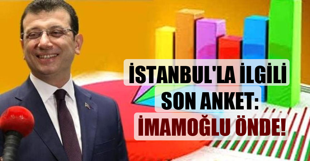 İstanbul’la ilgili son anket: İmamoğlu önde!