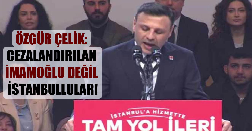 Özgür Çelik: Cezalandırılan İmamoğlu değil İstanbullular!