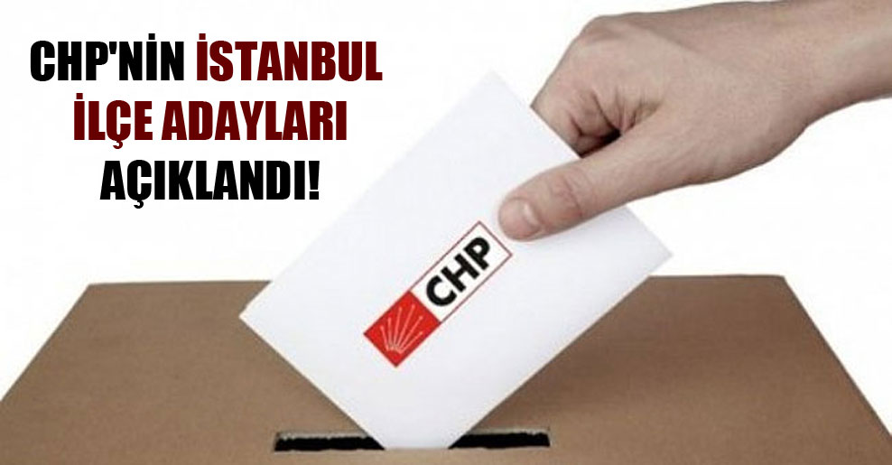 CHP’nin İstanbul ilçe adayları açıklandı!