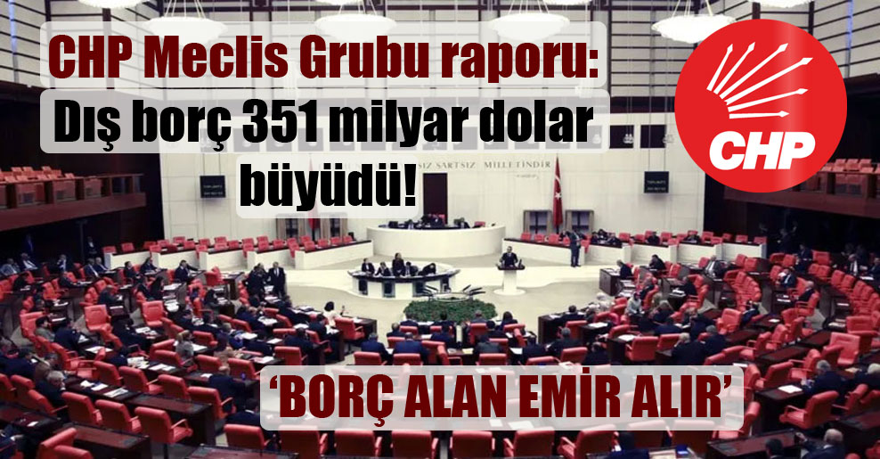CHP Meclis Grubu raporu: Dış borç 351 milyar dolar büyüdü