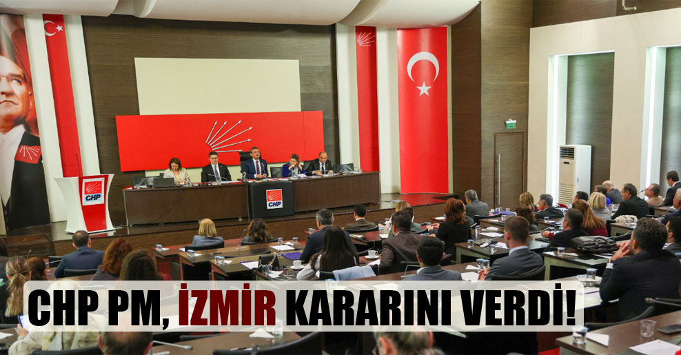 CHP PM, İzmir kararını verdi!