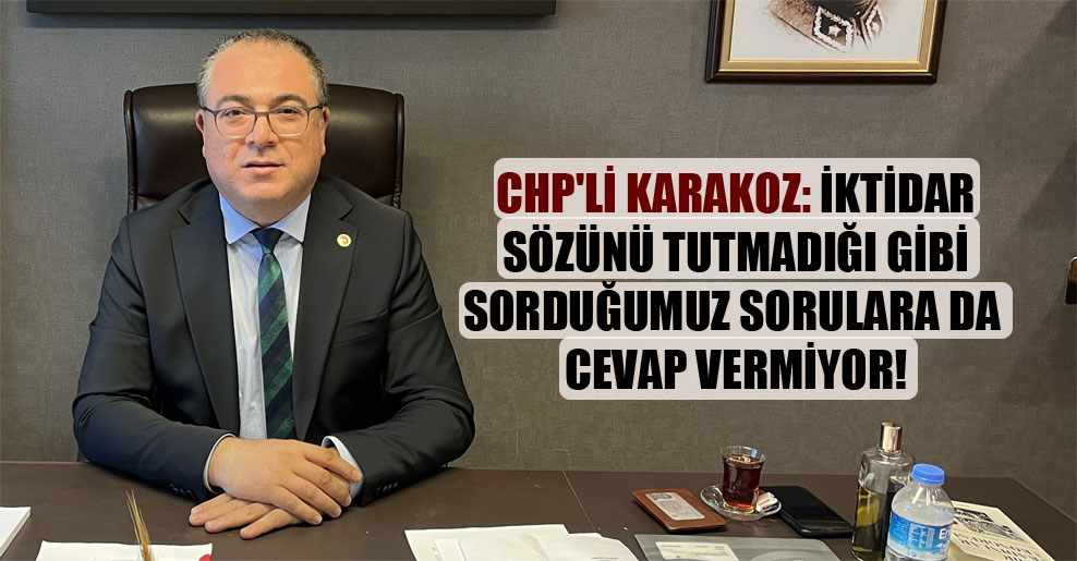CHP’li Karakoz: İktidar sözünü tutmadığı gibi sorduğumuz sorulara da cevap vermiyor!