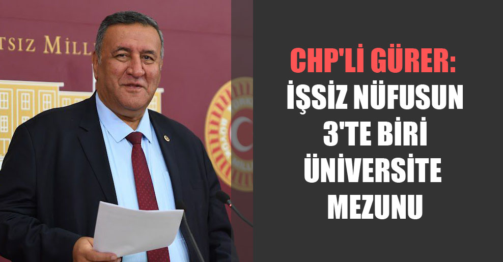 CHP’li Gürer: İşsiz nüfusun 3’te biri üniversite mezunu