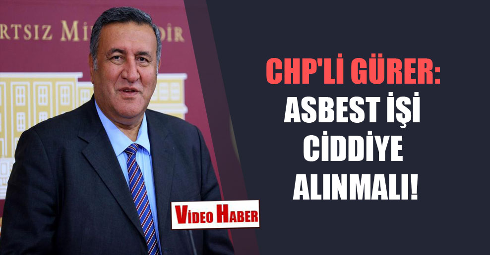 CHP’li Gürer: Asbest işi ciddiye alınmalı!