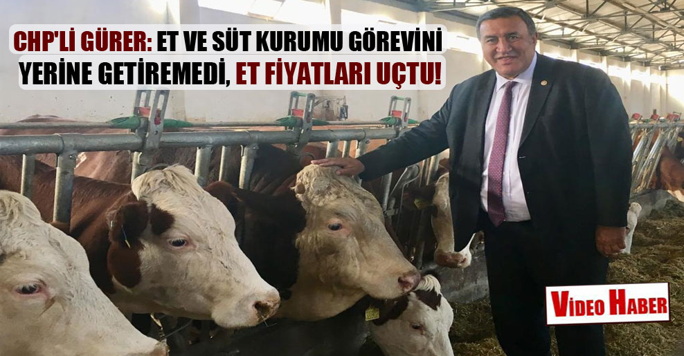 CHP’li Gürer: Et ve Süt Kurumu görevini yerine getiremedi, et fiyatları uçtu!