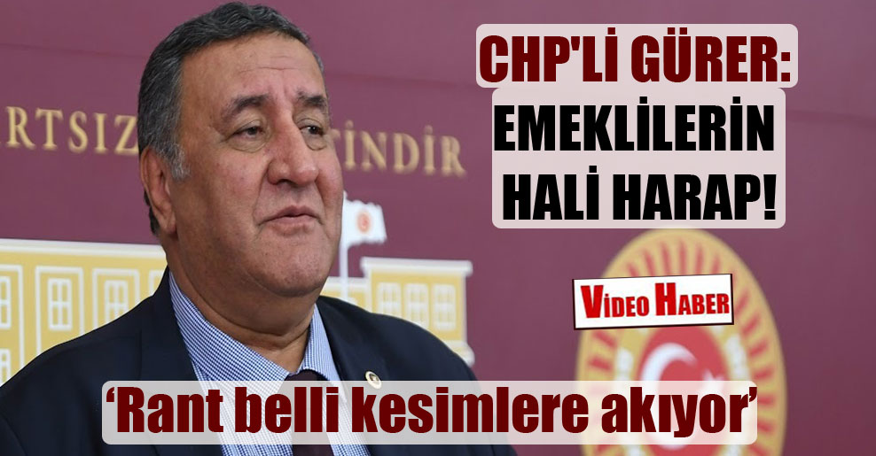 CHP’li Gürer: Emeklilerin hali harap!