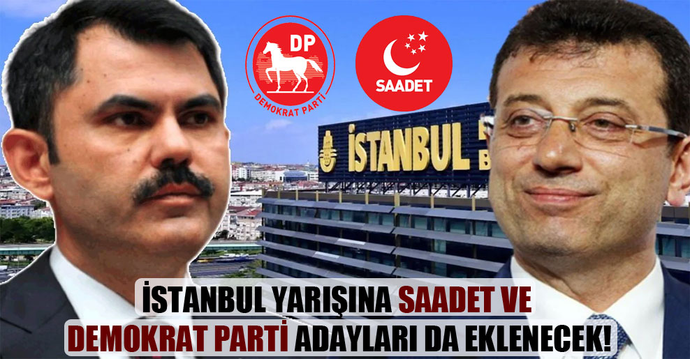 İstanbul yarışına Saadet ve Demokrat Parti adayları da eklenecek!