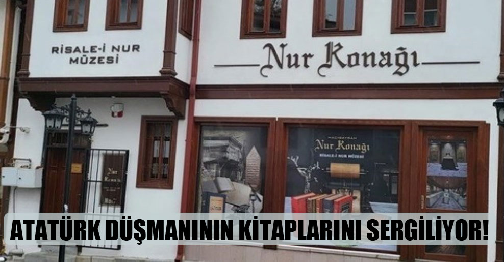 Atatürk düşmanının kitaplarını sergiliyor!