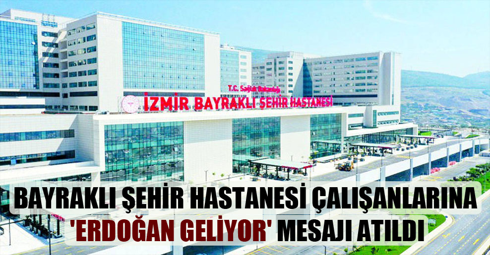Bayraklı Şehir Hastanesi çalışanlarına ‘Erdoğan geliyor’ mesajı atıldı