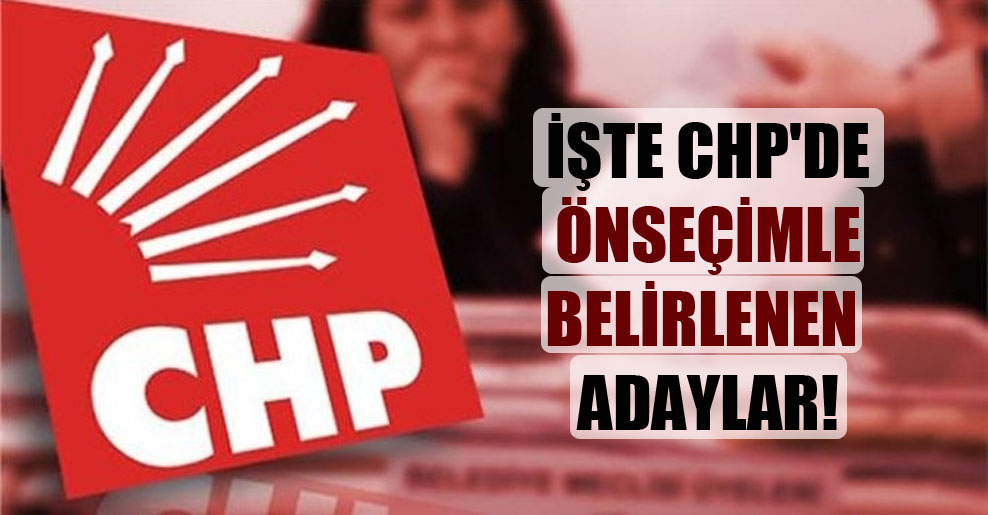 İşte CHP’de önseçimle belirlenen adaylar!