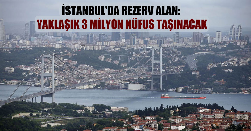 İstanbul’da rezerv alan: Yaklaşık 3 milyon nüfus taşınacak