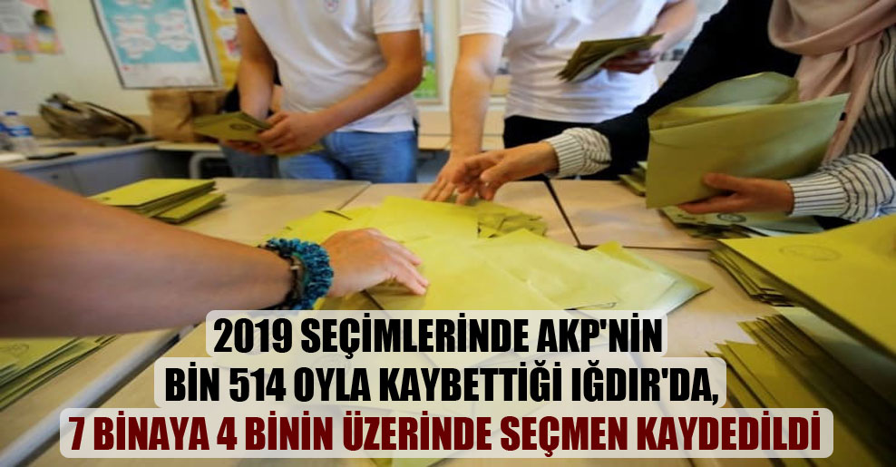 2019 seçimlerinde AKP’nin bin 514 oyla kaybettiği Iğdır’da, 7 binaya 4 binin üzerinde seçmen kaydedildi