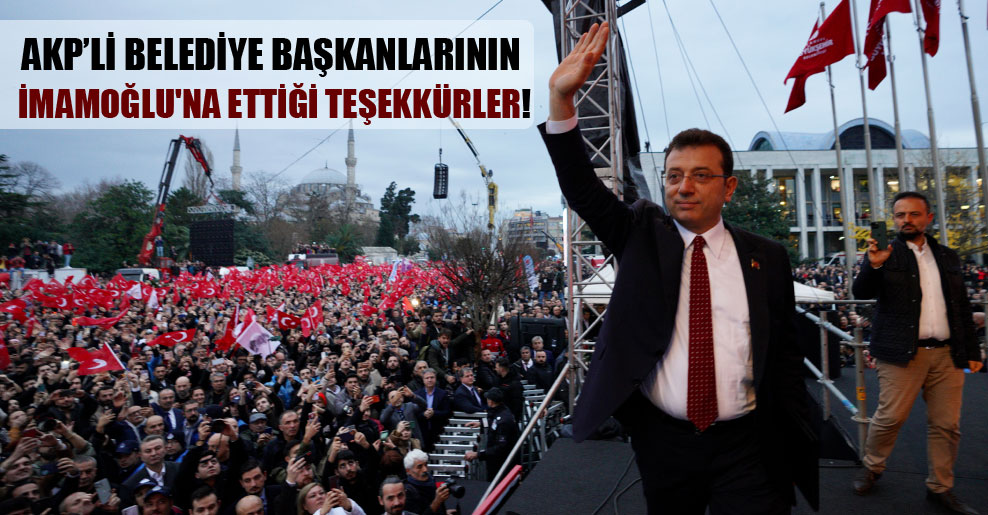 AKP’li belediye başkanlarının İmamoğlu’na ettiği teşekkürler!