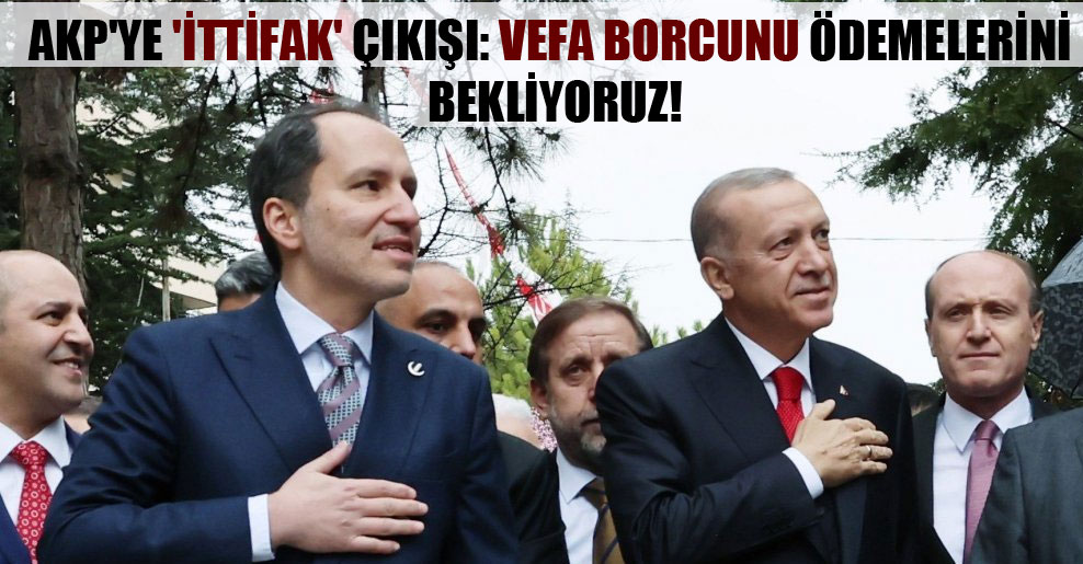 AKP’ye ‘ittifak’ çıkışı: Vefa borcunu ödemelerini bekliyoruz!