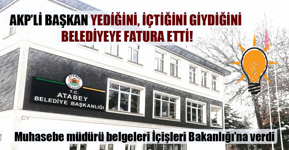 AKP’li başkan yediğini, içtiğini giydiğini belediyeye fatura etti!