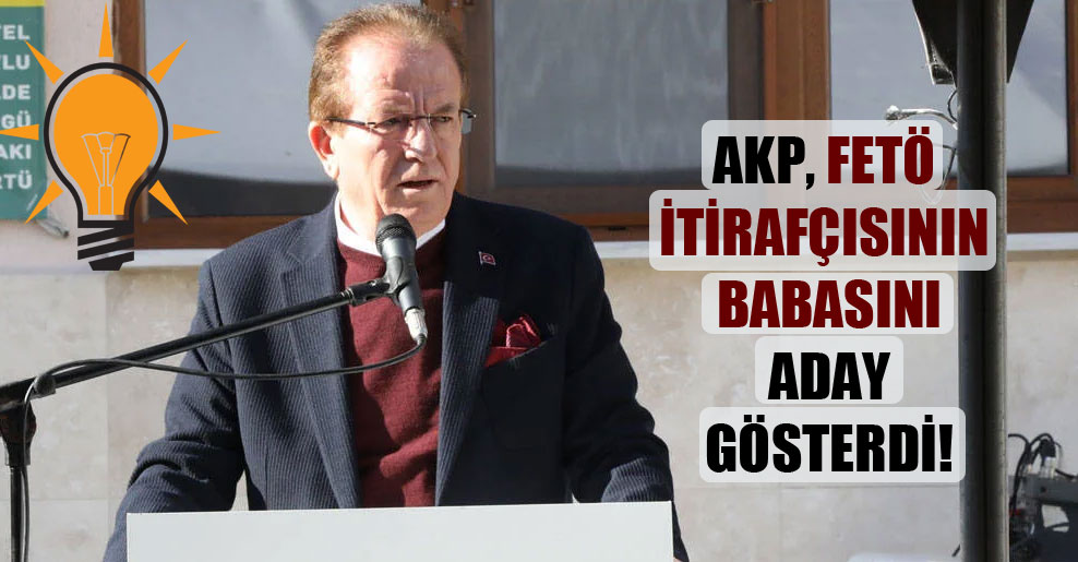 AKP, FETÖ itirafçısının babasını aday gösterdi!