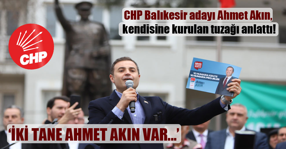 CHP Balıkesir adayı Ahmet Akın, kendisine kurulan tuzağı anlattı!