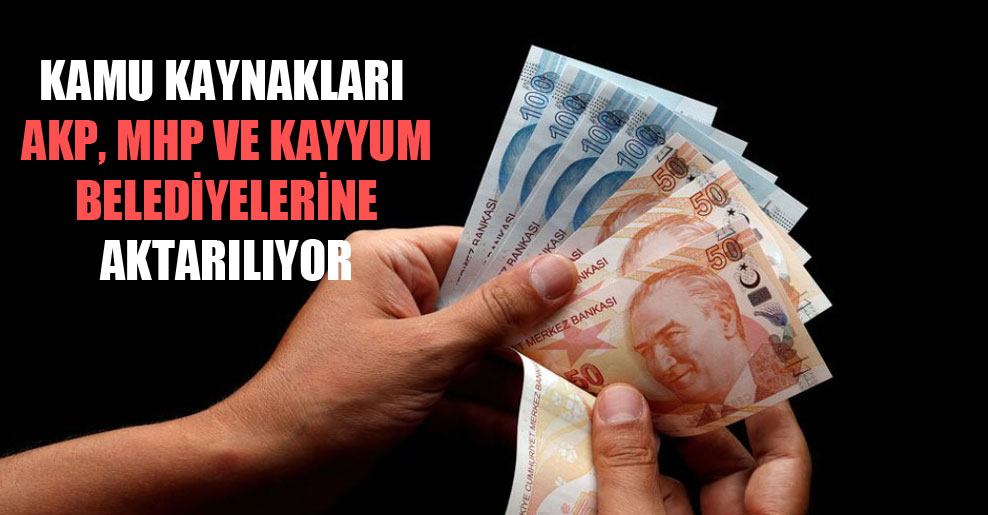 Kamu kaynakları AKP, MHP ve kayyum belediyelerine aktarılıyor