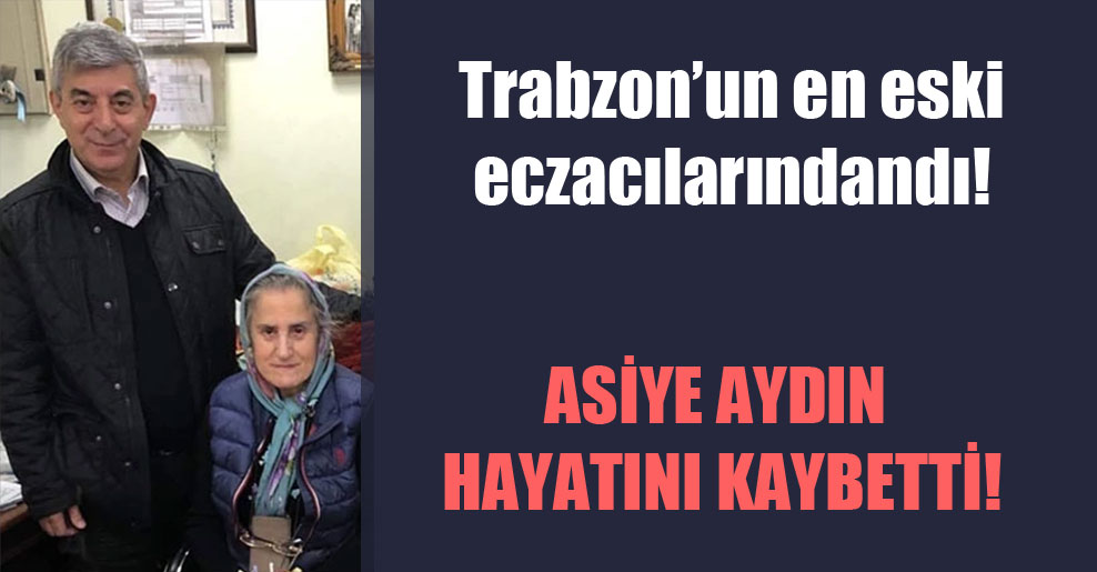 Trabzon’un en eski eczacılarındandı! Asiye Aydın hayatını kaybetti!