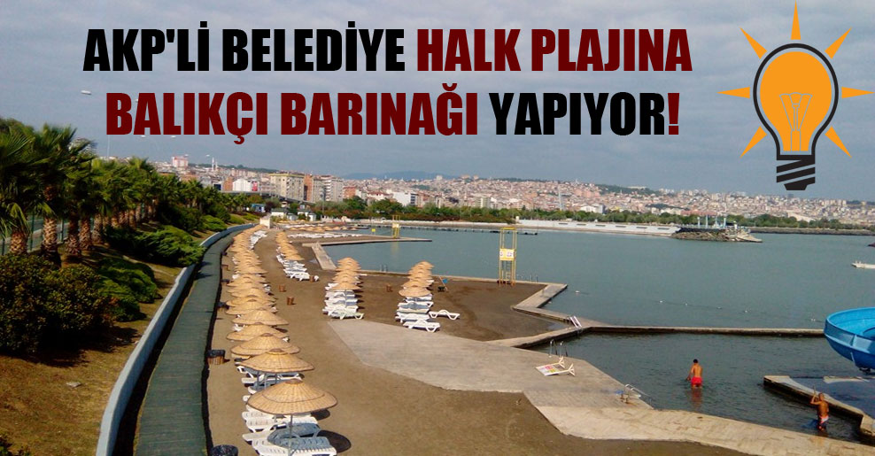 AKP’li belediye halk plajına balıkçı barınağı yapıyor!