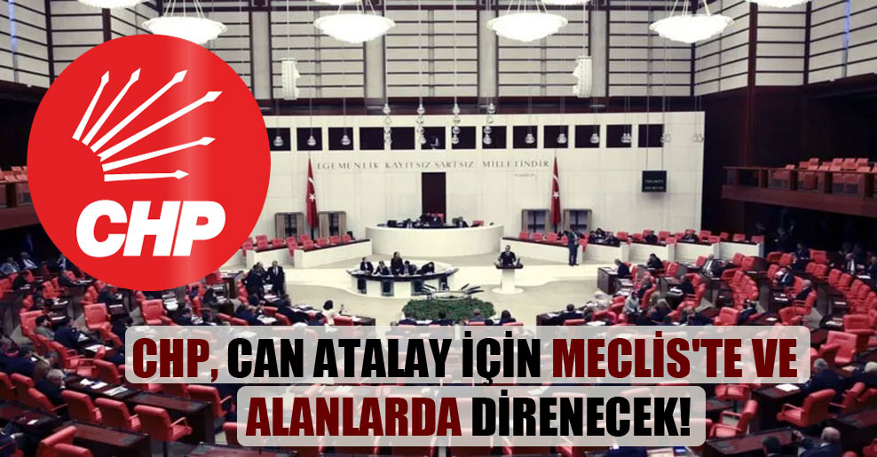 CHP, Can Atalay için Meclis’te ve alanlarda direnecek!