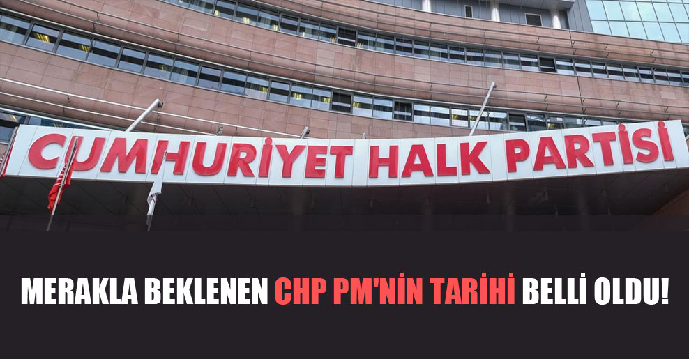 Merakla beklenen CHP PM’nin tarihi belli oldu!