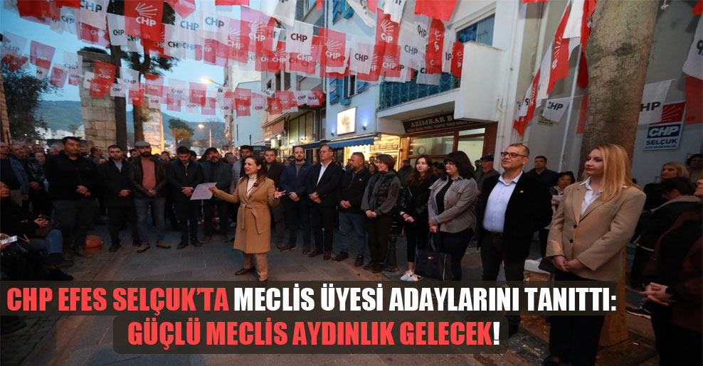 CHP Efes Selçuk’ta meclis üyesi adaylarını tanıttı: Güçlü meclis aydınlık gelecek!