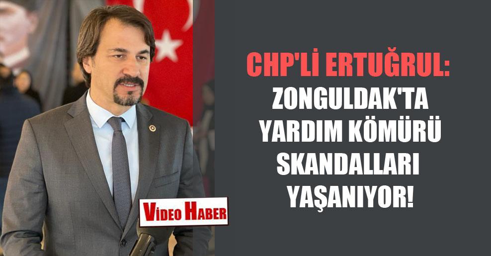 CHP’li Ertuğrul: Zonguldak’ta yardım kömürü skandalları yaşanıyor!