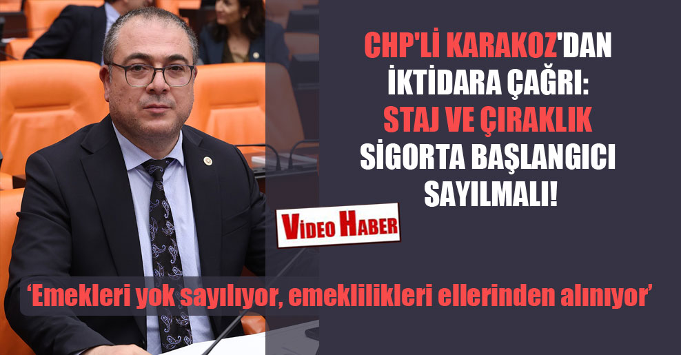 CHP’li Karakoz’dan iktidara çağrı: Staj ve çıraklık sigorta başlangıcı sayılmalı!