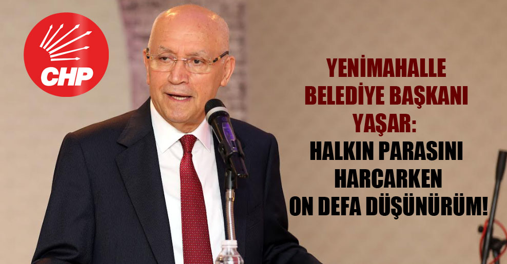 Yenimahalle Belediye Başkanı Yaşar: Halkın parasını harcarken on defa düşünürüm!