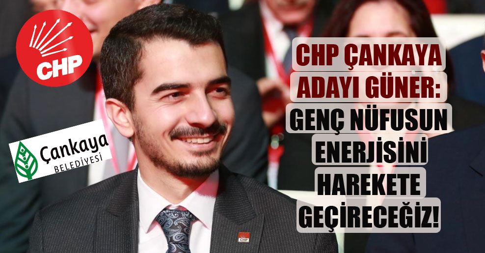 CHP Çankaya adayı Güner: Genç nüfusun enerjisini harekete geçireceğiz!