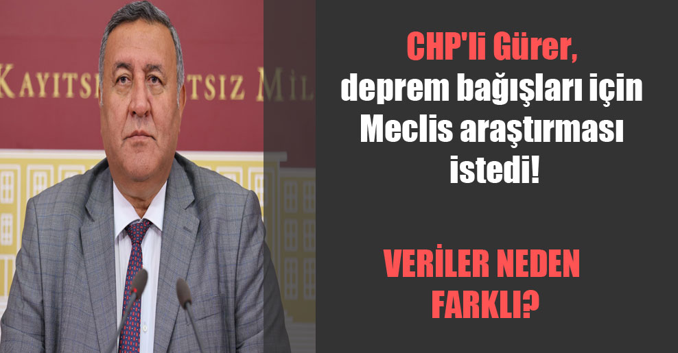 CHP’li Gürer, deprem bağışları için Meclis araştırması istedi!