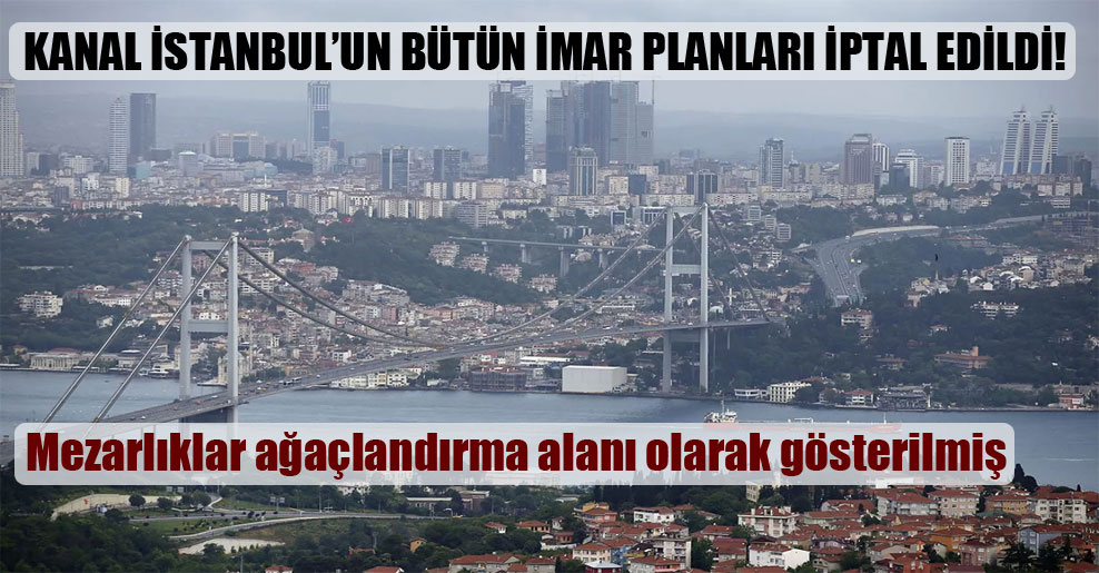 Kanal İstanbul’un bütün imar planları iptal edildi!