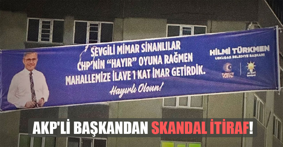 AKP’li başkandan skandal itiraf!