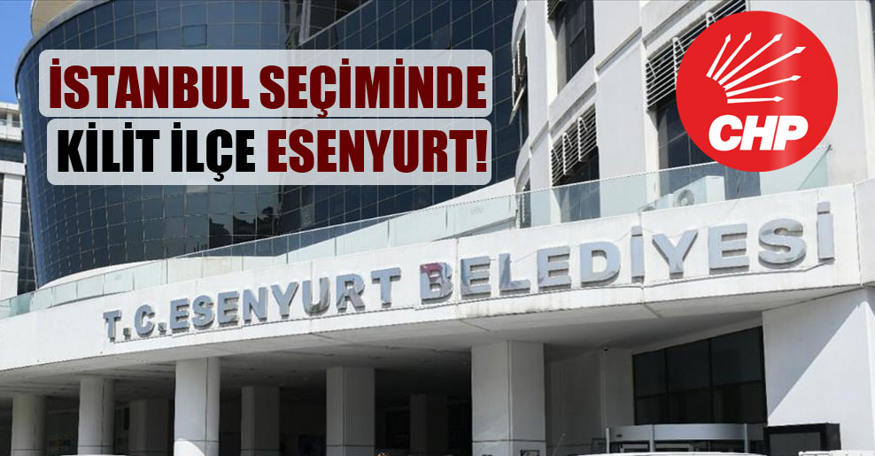 İstanbul seçiminde kilit ilçe Esenyurt!