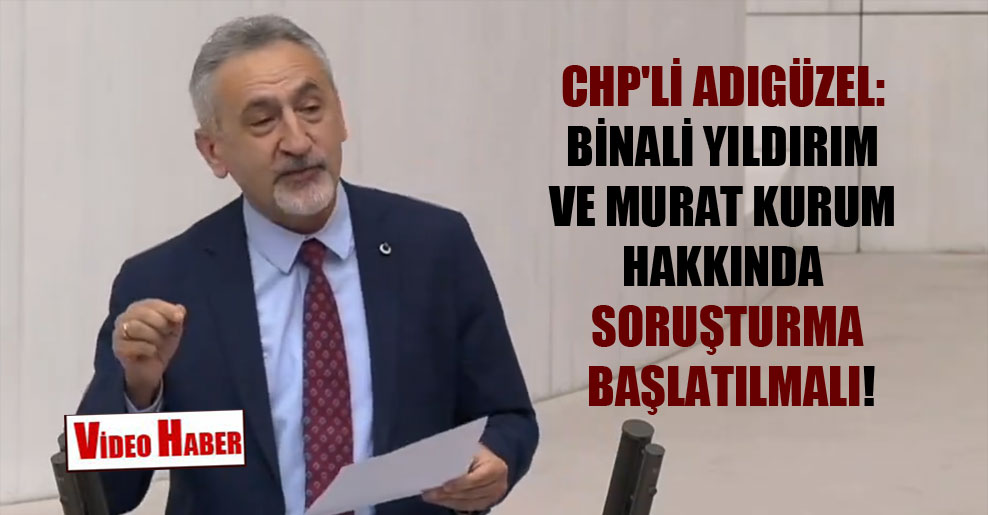 CHP’li Adıgüzel: Binali Yıldırım ve Murat Kurum hakkında soruşturma başlatılmalı!