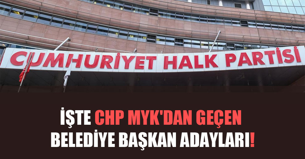 İşte CHP MYK’dan geçen belediye başkan adayları!